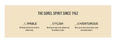 The SOREL Spirit Since 1964. Capable - We design function first so you're always ready. Stylish - We bring the style to the outdoors and the outdoors to style. Adventurous - We're up for antics and our boots, shoes, and sandals show it.