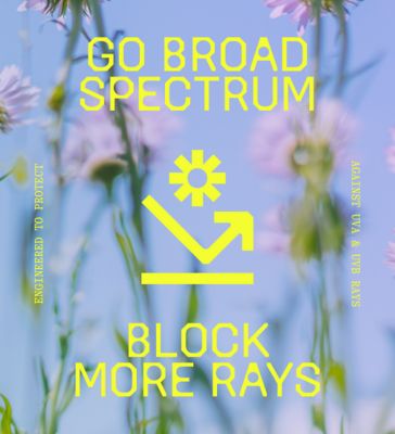 GO BROAD SPECTRUM / BLOCK MORE RAYS. ENGINEERED TO PROTECT AGAINST UVA & UBV RAYS.